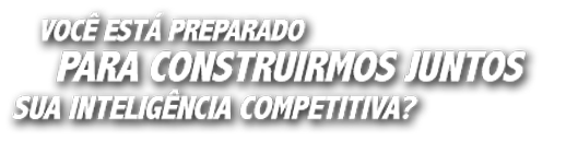 Você está preparado para construirmos juntos sua inteligência competitiva?